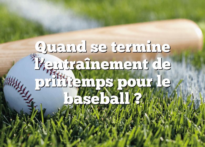 Quand se termine l’entraînement de printemps pour le baseball ?